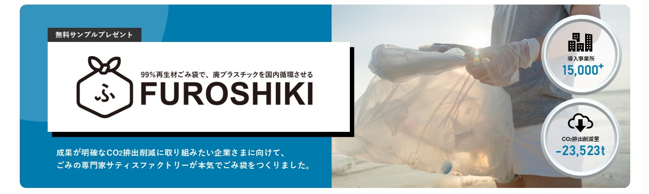 無料サンプルプレゼント 99%再生材ごみ袋で、廃プラスチックを国内循環させる FUROSHIKI 成果が明確なCO2排出削減に取り組みたい企業さまに向けて、ごみの専門家サティスファクトリーが本気でごみ袋をつくりました。導入事業所15,000+ CO2排出削減量-23,523t